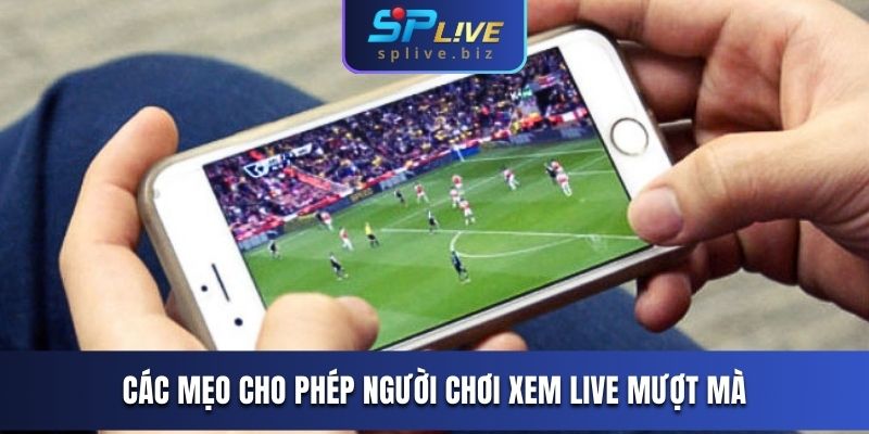 Các mẹo cho phép người chơi xem live mượt mà