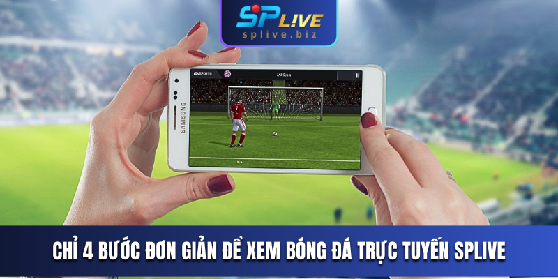 Chỉ 4 bước đơn giản để xem bóng đá trực tuyến SPLIVE