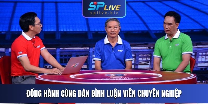 Đồng hành cùng dàn bình luận viên chuyên nghiệp