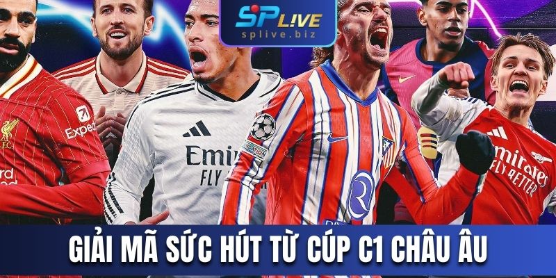 Giải mã sức hút từ Cúp C1 châu Âu