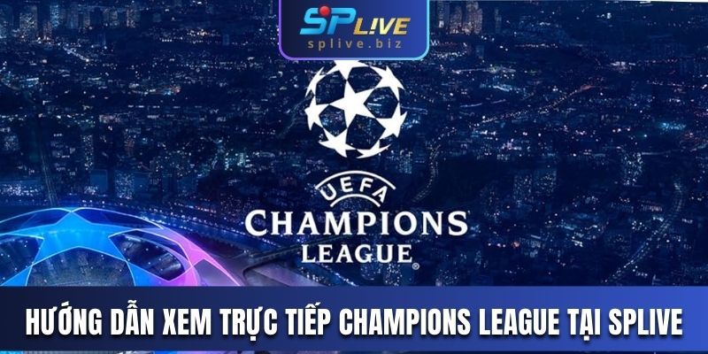 Hướng dẫn xem trực tiếp Champions League tại SPLIVE