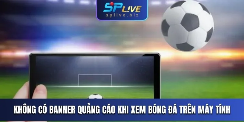 Không có banner quảng cáo khi xem bóng đá trên máy tính