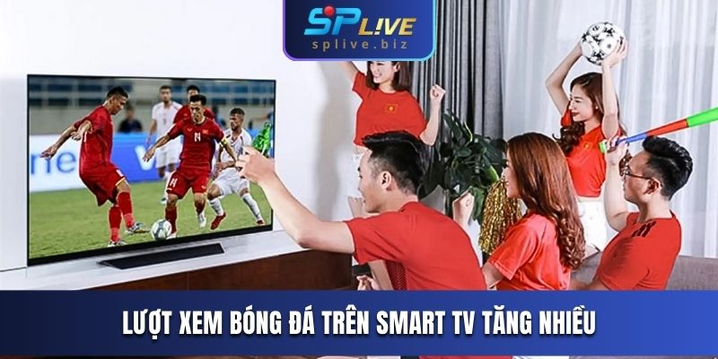 Lượt xem bóng đá trên Smart TV tăng nhiều