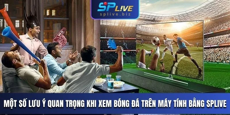 Một số lưu ý quan trọng khi theo dõi bóng bằng laptop qua SPLIVE