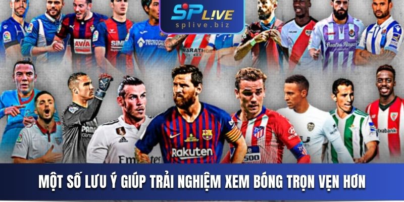 Một số lưu ý giúp trải nghiệm xem bóng trọn vẹn hơn