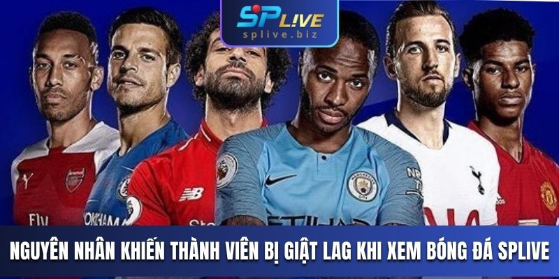 Nguyên nhân khiến thành viên bị giật lag khi xem bóng đá SPLIVE