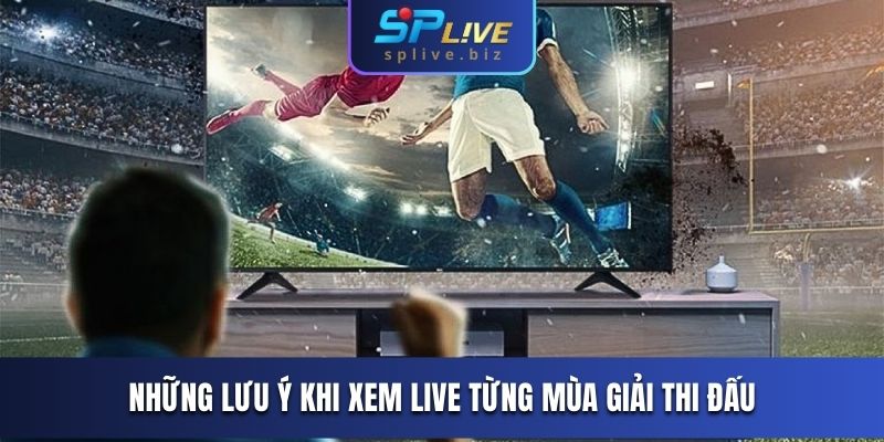 Các lưu ý khi xem live từng mùa giải thi đấu