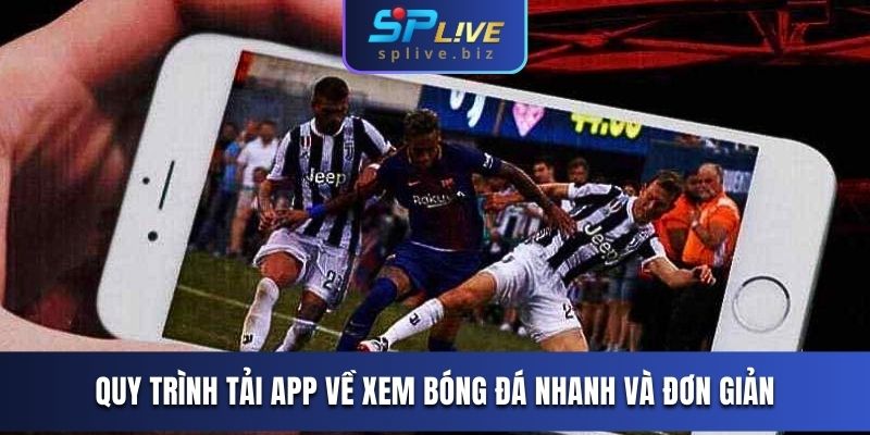 Quy trình tải app về xem bóng đá nhanh và đơn giản