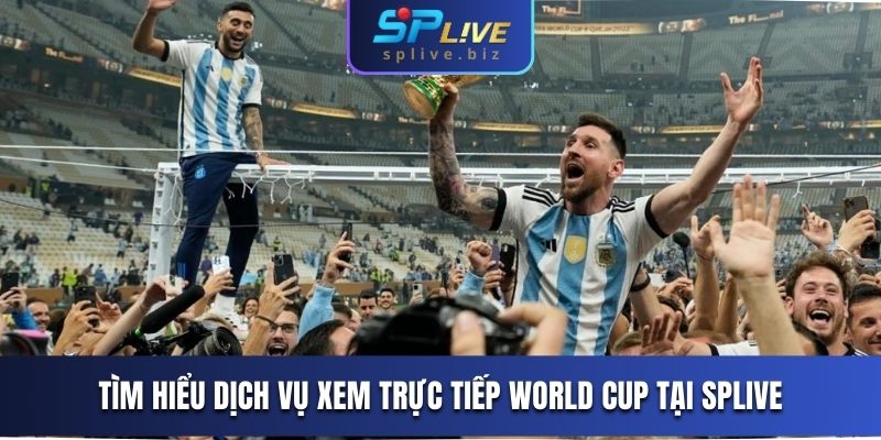 Tìm hiểu dịch vụ xem trực tiếp World Cup đặc sắc