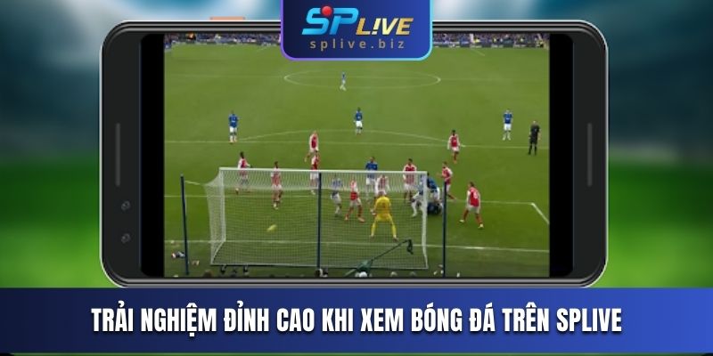 Trải nghiệm đỉnh cao khi xem bóng đá trên SPLIVE 