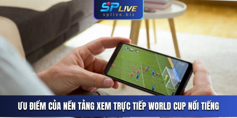 Ưu điểm của nền tảng xem trực tiếp World Cup nổi tiếng