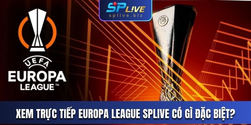 Xem trực tiếp Europa League SPLIVE có gì đặc biệt?