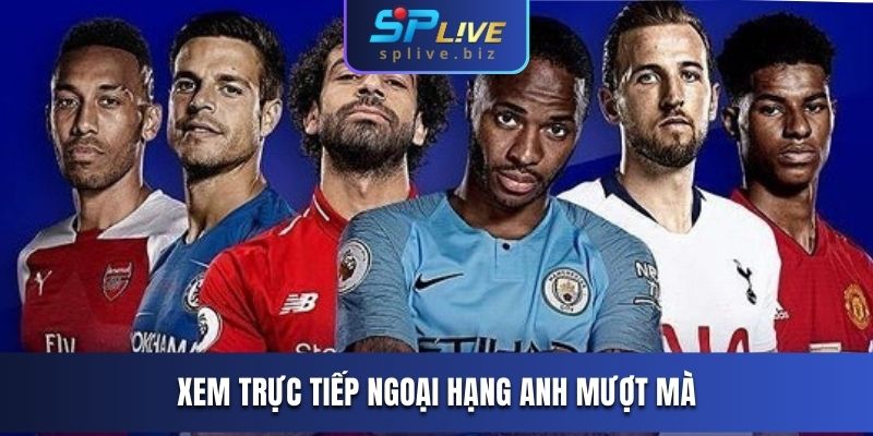 Xem trực tiếp Ngoại Hạng Anh mượt mà